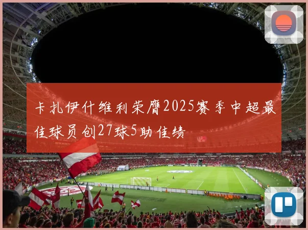 卡扎伊什维利荣膺2025赛季中超最佳球员创27球5助佳绩