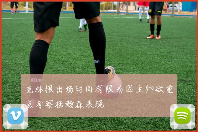 克林根出场时间有限或因主帅欲重点考察杨瀚森表现