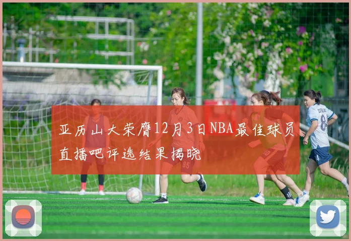 亚历山大荣膺12月3日NBA最佳球员直播吧评选结果揭晓