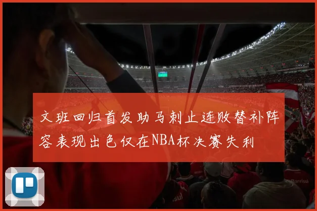 文班回归首发助马刺止连败替补阵容表现出色仅在NBA杯决赛失利