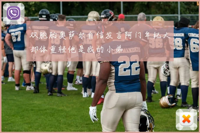 双胞胎奥萨尔自信发言阿门年纪大却体重轻他是我的小弟