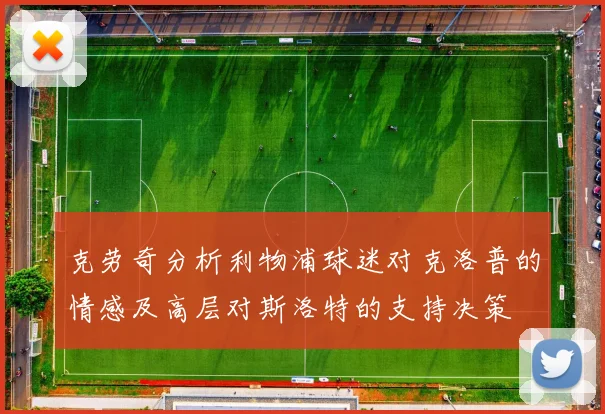 克劳奇分析利物浦球迷对克洛普的情感及高层对斯洛特的支持决策